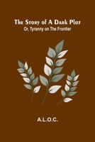 The Story of a Dark Plot; Or, Tyranny on the Frontier 9362928779 Book Cover