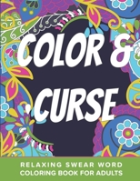 Color And Curse Relaxing Swear Word Coloring Book For Adults: Dirty Curse Words Color Pages - Fun Stress Relief For Grown-Up Women And Men B08LRBRX3L Book Cover