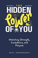 The Hidden Power of You: Unlocking Strength, Confidence, and Purpose: A Life-Changing Guide to Building Mental Resilience, Cultivating a Growth Mindset, and Living with Authentic Confidence B0DYD42764 Book Cover