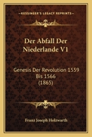 Der Abfall Der Niederlande V1: Genesis Der Revolution 1559 Bis 1566 (1865) 1167692624 Book Cover