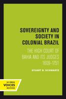 Sovereignty And Society In Colonial Brazil; The High Court Of Bahia And Its Judges, 1609 1751 0520301234 Book Cover