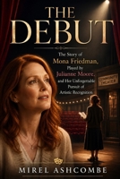 THE DEBUT: The Story of Mona Friedman, Played by Julianne Moore, and Her Unforgettable Pursuit of Artistic Recognition B0H8DXFDSZ Book Cover