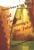 God Turned Mommy's Wine Into Water: The Journey of Alcoholism and Co-Dependency 1727299019 Book Cover
