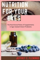 Nutrition for your Eyes-: The Nutritional Roles of Supplements in Age-Related Vision problems B0C91X9ZZT Book Cover