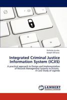 Integrated Criminal Justice Information System (ICJIS): A practical approach to Design and Implementation of Records Management Systems in Prisons. A Case Study of Uganda 3848428741 Book Cover