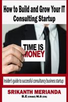 How to Build and Grow Your It Consulting Startup: Insider's Guide to Successful Consultancy Business Startup 1539339033 Book Cover
