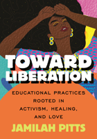 Toward Liberation: Educational Practices Rooted in Activism, Healing and Love 0807014842 Book Cover