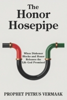 The Honor Hosepipe: When Dishonor Blocks and Honor Releases the Life God Promised B0G63BMW5L Book Cover