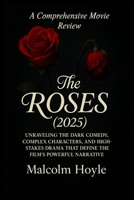 The Roses (2025): A Comprehensive Movie Review: Unraveling the Dark Comedy, Complex Characters, and High-Stakes Drama That Define the Film's Powerful Narrative B0FC62JMYY Book Cover
