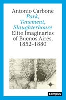 Park, Tenement, Slaughterhouse: Elite Imaginaries of Buenos Aires, 1852–1880 3593515024 Book Cover