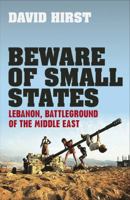 Beware of Small States: Lebanon, Battleground of the Middle East