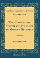 The Cooperative System and Its Place in Modern Bulgaria: A Thesis (Classic Reprint) 0265568676 Book Cover