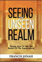 Seeing The Unseen Realm: Simple Keys to See The Realm of The Supernatural 1090354118 Book Cover