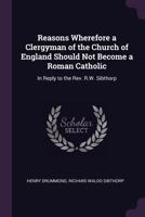 Reasons Wherefore A Clergyman Of The Church Of England Should Not Become A Roman Catholic: In Reply To R. W. Sibthorp (1842) 1377358232 Book Cover