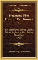 Fragmente Uber Friedrich Den Grossen V1: Zur Geschichte Seines Lebens, Seiner Regierung, Und Seines Charakters (1790) 1272479587 Book Cover