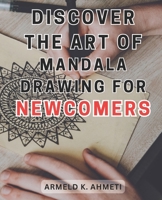 Discover the Art of Mandala Drawing for Newcomers: Discover the Magical World of Mandalas: Unlock Creativity and Serenity with the Joyful Practice of Mandala Art B0CN6RHTL3 Book Cover