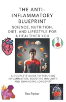 The Anti-Inflammatory Blueprint: Science, Nutrition, Diet, and Lifestyle for a Healthier You: A Complete Guide to Reducing Inflammation, Boosting ... A Comprehensive Guide to Herbal Healing) B0DW4HKRLJ Book Cover