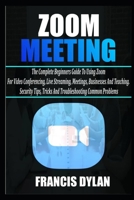 Zoom Meeting: The Complete Beginners Guide to Using Zoom for Video Conferencing, Live Streaming, Meetings, Businesses, and Teaching. Security Tips, Tricks, and Troubleshooting Common Problems B08B384JZW Book Cover