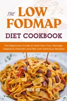 The Low FODMAP Diet Cookbook: The Beginners Guide to Heal Your Gut, Manage Digestive Disorder and IBS with Delicious Recipes B08WZCVH12 Book Cover