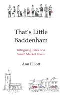 That's Little Baddenham: Intriguing Tales of a Small Market Town 1539963667 Book Cover