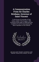A Communication From Sir Charles Brisbane, Governor of Saint Vincent: To the House of Assembly of That Colony, Dated 17Th of August, 1826; Enclosing ... the Slave Population of the Colonies 1359328920 Book Cover