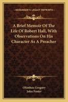 A Brief Memoir Of The Life Of Robert Hall, With Observations On His Character As A Preacher 1163289787 Book Cover