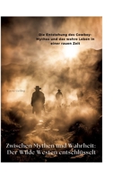 Zwischen Mythen und Wahrheit: Der Wilde Westen entschlüsselt: Die Entstehung des Cowboy-Mythos und das wahre Leben in einer rauen Zeit (German Edition) 3384356128 Book Cover