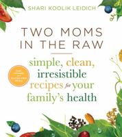 Two Moms in the Raw: Simple, Clean, Irresistible Recipes for Your Family's Health 0544253256 Book Cover