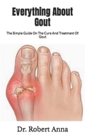 Everything About Gout: The Simple Guide On The Cure And Treatment Of Gout B09JJGTRGM Book Cover