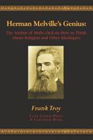 Herman Melville's Genius: The Author of Moby-Dick on How to Think About Religion and Other Ideologies 1468160702 Book Cover