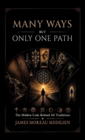 MANY WAYS BUT ONLY ONE PATH: The Hidden Code Behind All Traditions B0H7P7Q3FN Book Cover