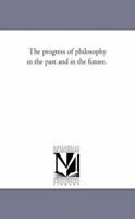 The Progress of Philosophy. in the Past and in the Future 1425521320 Book Cover