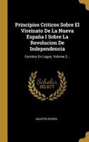 Principios Criticos Sobre El Vireinato De La Nueva Espa�a I Sobre La Revolucion De Independencia: Escritos En Lagos, Volume 3... 0341277371 Book Cover