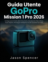 Guida Utente GoPro Mission 1 Pro 2026: Configurazione Facile della Fotocamera, Impostazioni Video Chiare, Audio Migliore, Montaggio Intelligente e Scatti Quotidiani più Nitidi B0H463C4WG Book Cover
