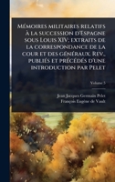 MÃ(c)moires militaires relatifs Ã la succession d'Espagne sous Louis XIV; extraits de la correspondance de la cour et des gÃ(c)nÃ(c)raux. Rev., ... d'une introduction par Pelet (French Edition) 1024065677 Book Cover