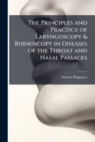 The Principles and Practice of Laryngoscopy & Rhinoscopy in Diseases of the Throat and Nasal Passages 1023904659 Book Cover