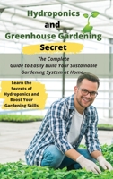 Hydroponics and Greenhouse Gardening Secret: The Complete Guide to Easily Build Your Sustainable Gardening System at Home. Learn the Secrets of Hydroponics and Boost Your Gardening Skills 1801441839 Book Cover