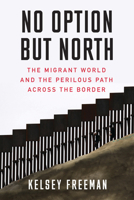 No Option but North : The Migrant World and the Perilous Path Across the Border 1632460971 Book Cover