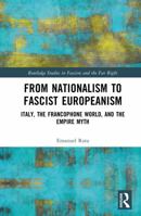 From Nationalism to Fascist Europeanism: Italy, the Francophone World, and the Empire Myth (Routledge Studies in Fascism and the Far Right) 1032382627 Book Cover