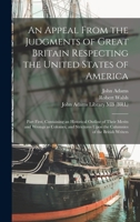 An Appeal From the Judgments of Great Britain Respecting the United States of America: Part First, Containing an Historical Outline of Their Merits an 1017472807 Book Cover