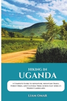 Hiking in Uganda: A Complete Guide to Adventure, Mountain Trails, Forest Hikes, and Cultural Treks Across East Africa’s Wildest Landscapes B0F2TJMV6C Book Cover