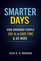 Smarter Days: How Ordinary People Use AI to Save Time & Do More B0H1VKVM8V Book Cover