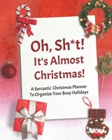 Oh, Sh*t! It's Almost Christmas!: A Sarcastic Christmas Planner To Organize Your Busy Holidays 1711929301 Book Cover