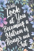 Well Look at You Becoming a Matron of Honor and Shit: Funny Matron of Honor Sarcastic Gag Gift. Joke Notebook Journal & Sketch Diary, Sassy Wedding Engagement Party Favor. 1079594809 Book Cover