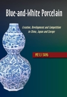 Blue-and-White Porcelain: Creation, Development and Competition in China, Japan and Europe 1789761808 Book Cover