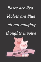 Roses are Red Violets Are Blue All My naughty Thoughts Involve Me And You: Funny Valentine's Day Notebook Journal For Husband Wife Also Valentine's: 100 pages lined journal 1660759242 Book Cover