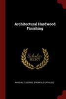 Architectural Hardwood Finishing; a Practical Treatise on Modern Methods of Finishing the Wood Work 1017947473 Book Cover
