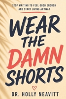 Wear the Damn Shorts: Stop Waiting to Feel Ready and Start Living Now B0HCM8MVKF Book Cover
