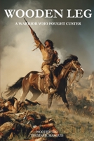 WOODEN LEG: A Warrior Who Fought Custer 0803282885 Book Cover