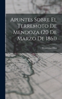 Apuntes Sobre El Terremoto De Mendoza: 20 De Marzo De 1861 (1907) 1016932871 Book Cover